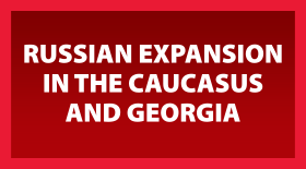 RUSSIAN EXPANSION IN THE CAUCASUS AND GEORGIA